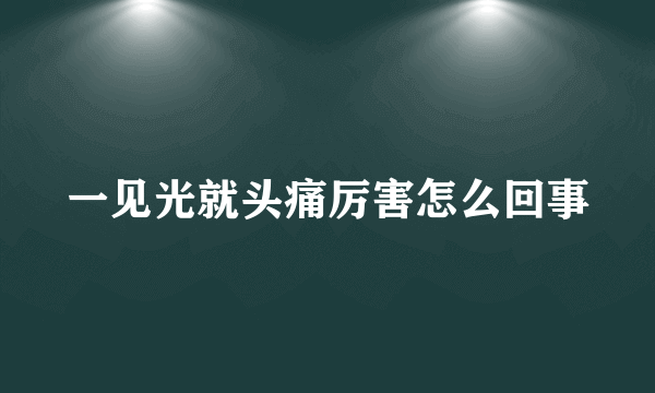 一见光就头痛厉害怎么回事