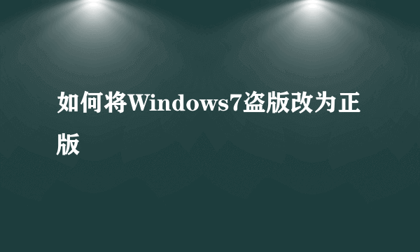 如何将Windows7盗版改为正版