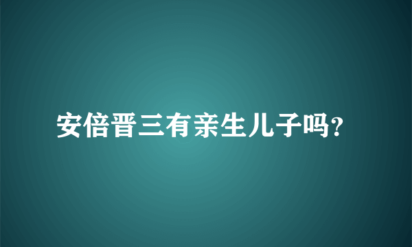 安倍晋三有亲生儿子吗？