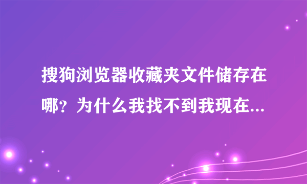 搜狗浏览器收藏夹文件储存在哪？为什么我找不到我现在机子只能用PE进 操作系统坏了