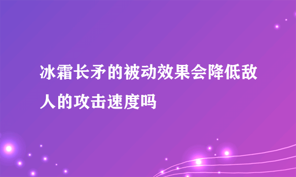 冰霜长矛的被动效果会降低敌人的攻击速度吗