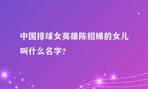 中国排球女英雄陈招娣的女儿叫什么名字？