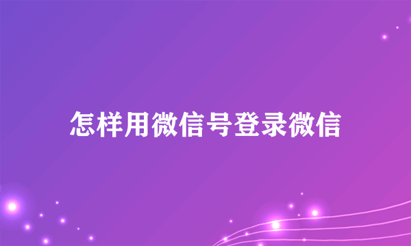 怎样用微信号登录微信