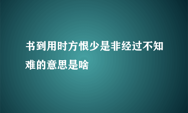 书到用时方恨少是非经过不知难的意思是啥