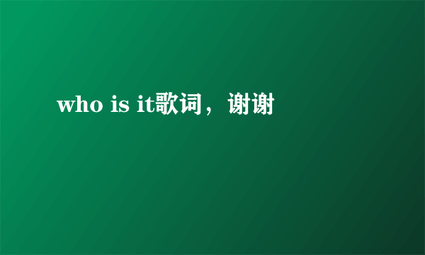 who is it歌词，谢谢