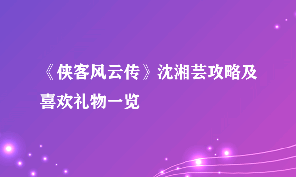 《侠客风云传》沈湘芸攻略及喜欢礼物一览