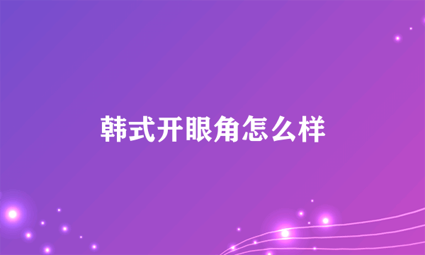 韩式开眼角怎么样