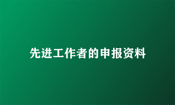 先进工作者的申报资料