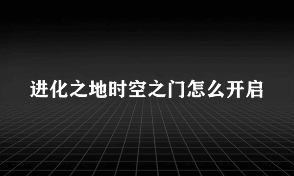 进化之地时空之门怎么开启