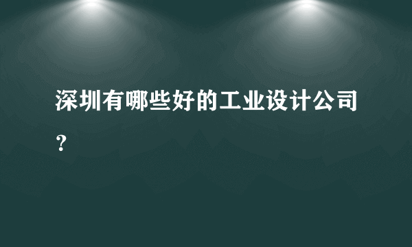 深圳有哪些好的工业设计公司？