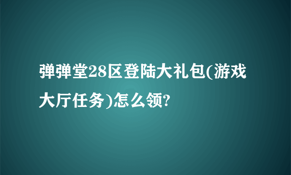 弹弹堂28区登陆大礼包(游戏大厅任务)怎么领?