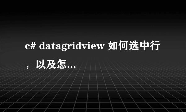 c# datagridview 如何选中行，以及怎么获取选中行的数据