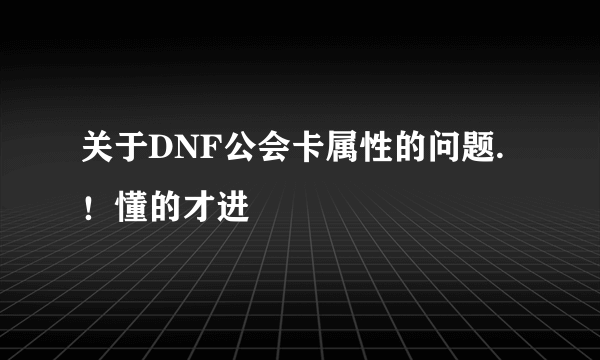 关于DNF公会卡属性的问题.！懂的才进