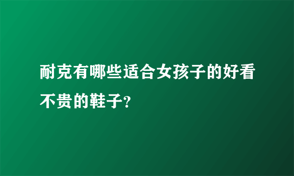 耐克有哪些适合女孩子的好看不贵的鞋子？