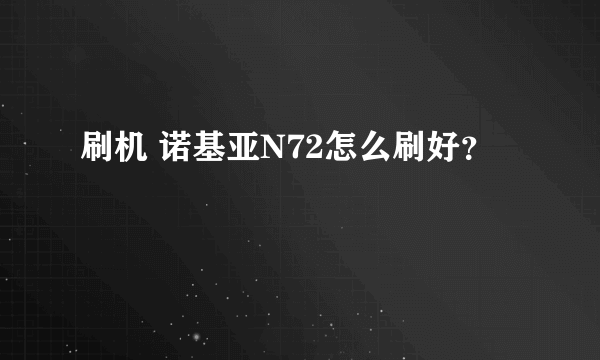 刷机 诺基亚N72怎么刷好？