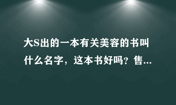 大S出的一本有关美容的书叫什么名字，这本书好吗？售价多少，上海哪里有卖呢