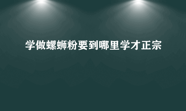 学做螺蛳粉要到哪里学才正宗