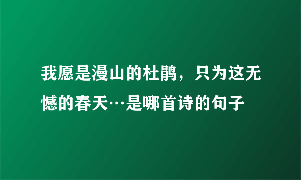 我愿是漫山的杜鹃，只为这无憾的春天…是哪首诗的句子