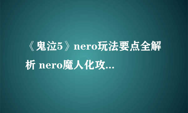 《鬼泣5》nero玩法要点全解析 nero魔人化攻击招式解析