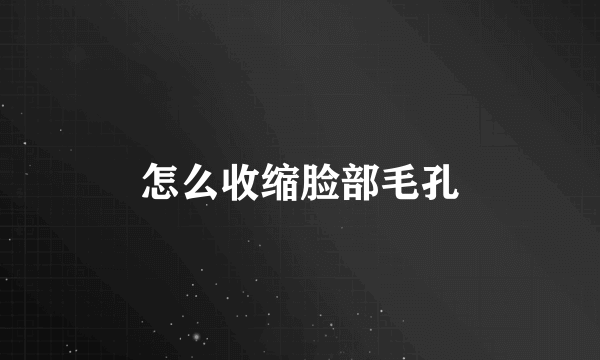 怎么收缩脸部毛孔