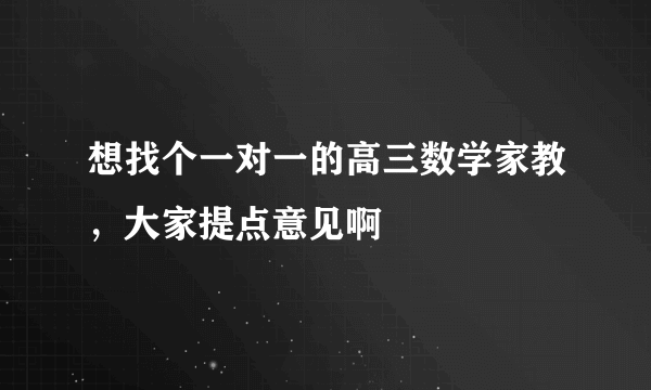 想找个一对一的高三数学家教，大家提点意见啊