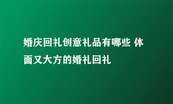 婚庆回礼创意礼品有哪些 体面又大方的婚礼回礼