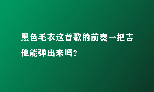 黑色毛衣这首歌的前奏一把吉他能弹出来吗？