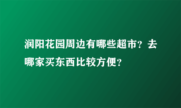 润阳花园周边有哪些超市？去哪家买东西比较方便？