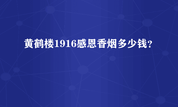 黄鹤楼1916感恩香烟多少钱？