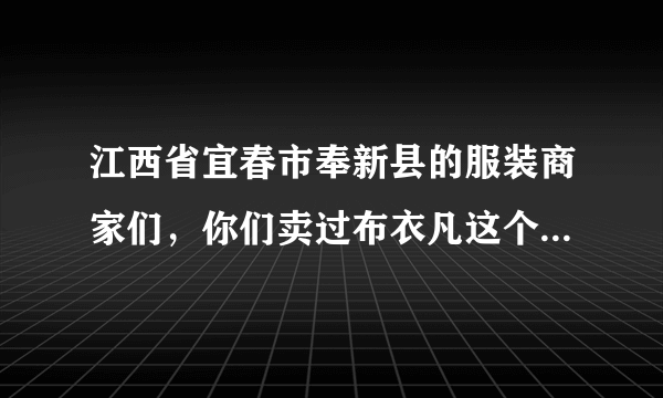 江西省宜春市奉新县的服装商家们，你们卖过布衣凡这个牌子的衣服吗？请问是去哪里拿货呢？