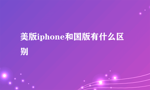 美版iphone和国版有什么区别