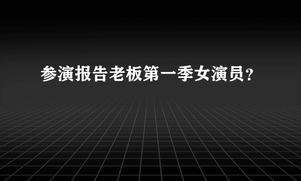 参演报告老板第一季女演员？