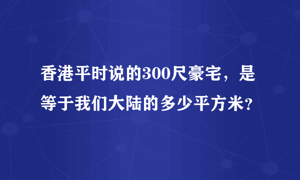 香港平时说的300尺豪宅，是等于我们大陆的多少平方米？