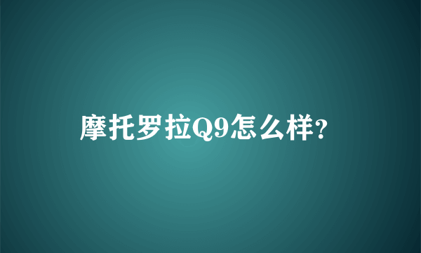 摩托罗拉Q9怎么样？