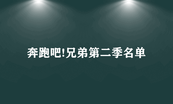 奔跑吧!兄弟第二季名单