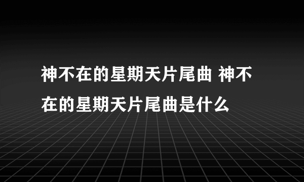 神不在的星期天片尾曲 神不在的星期天片尾曲是什么