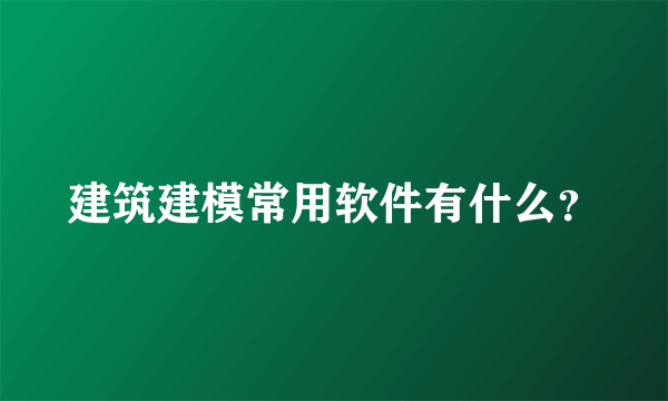 建筑建模常用软件有什么？