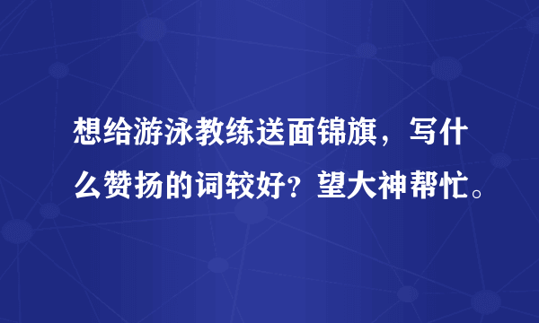 想给游泳教练送面锦旗，写什么赞扬的词较好？望大神帮忙。