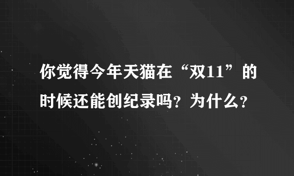 你觉得今年天猫在“双11”的时候还能创纪录吗？为什么？