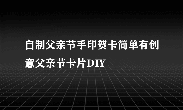 自制父亲节手印贺卡简单有创意父亲节卡片DIY