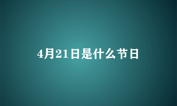 4月21日是什么节日