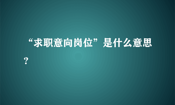 “求职意向岗位”是什么意思？