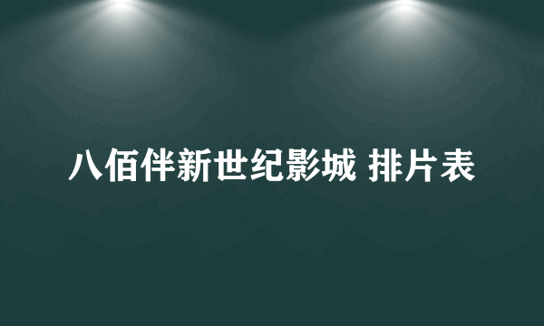 八佰伴新世纪影城 排片表