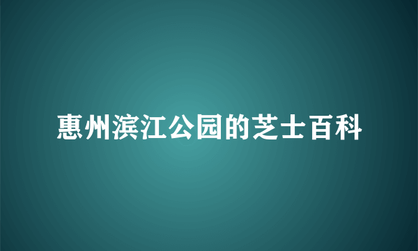 惠州滨江公园的芝士百科