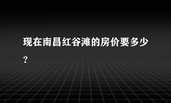 现在南昌红谷滩的房价要多少？