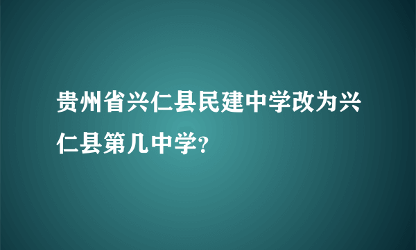 贵州省兴仁县民建中学改为兴仁县第几中学？