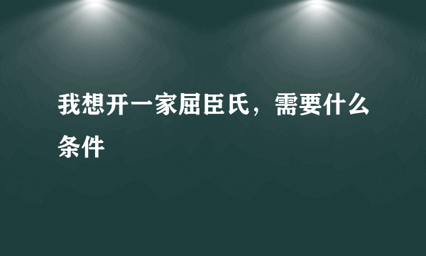 我想开一家屈臣氏，需要什么条件