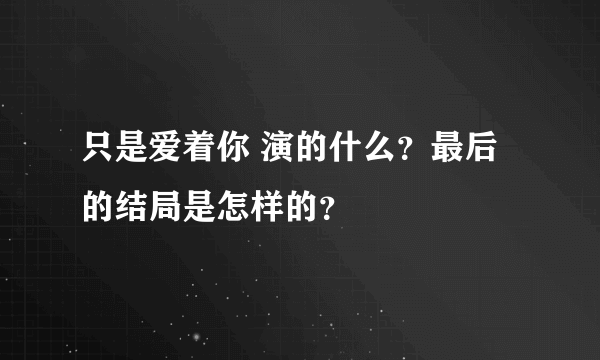 只是爱着你 演的什么？最后的结局是怎样的？