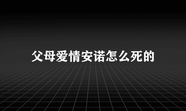 父母爱情安诺怎么死的