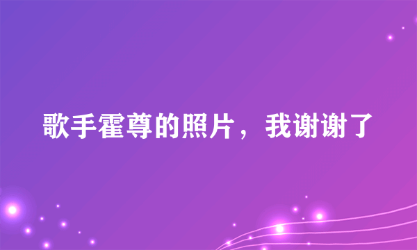 歌手霍尊的照片，我谢谢了